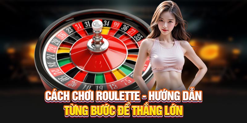 Cách Chơi Roulette - Hướng Dẫn Từng Bước Để Thắng Lớn