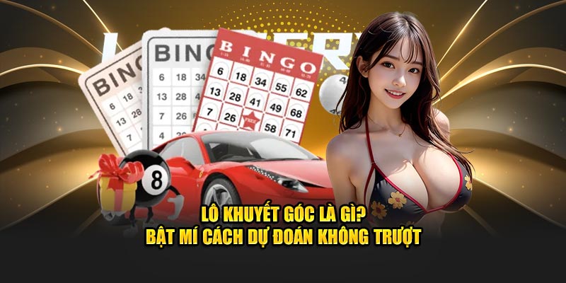 Lô Khuyết Góc Là Gì? Bật Mí Cách Dự Đoán Không Trượt